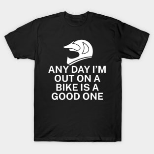 Any day Im out on a bike is a good one T-Shirt